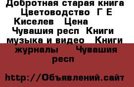 Добротная старая книга “Цветоводство“ Г.Е.Киселев › Цена ­ 500 - Чувашия респ. Книги, музыка и видео » Книги, журналы   . Чувашия респ.